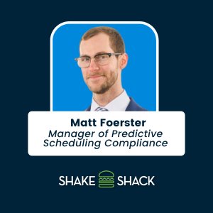 Matt Foerster - Manager of Predictive Scheduling Compliance at Shake Shack